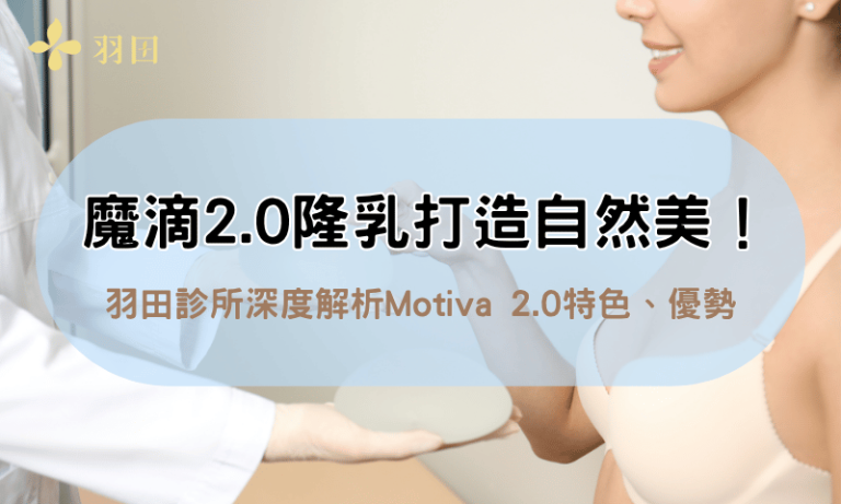 魔滴2.0隆乳打造自然美胸!羽田診所深度解析Motiva 2.0特色、優勢