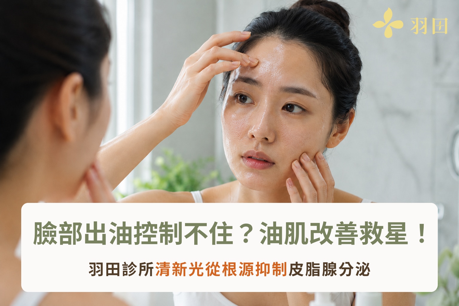 女性對著鏡子檢查臉部出油與油光，說明臉部出油可用清新光從根源抑制皮脂腺分泌